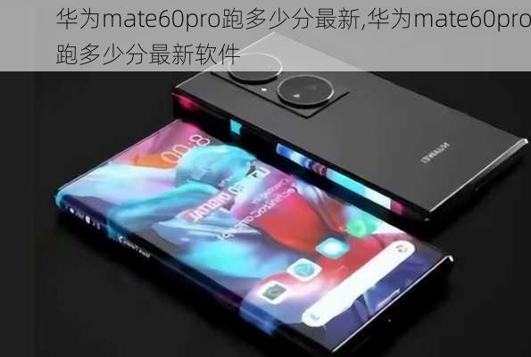 华为mate60pro跑多少分最新,华为mate60pro跑多少分最新软件