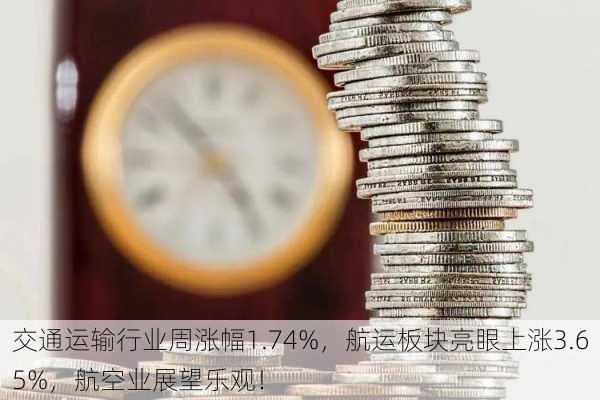 交通运输行业周涨幅1.74%，航运板块亮眼上涨3.65%，航空业展望乐观！