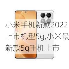 小米手机新款2022上市机型5g,小米最新款5g手机上市