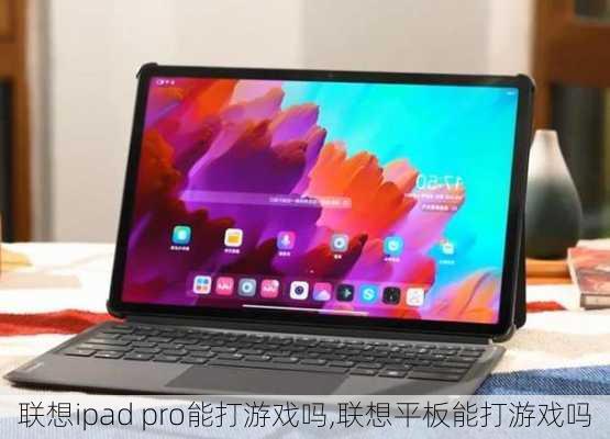 联想ipad pro能打游戏吗,联想平板能打游戏吗