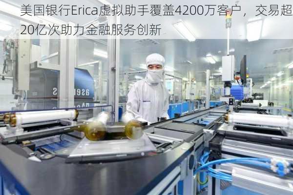 美国银行Erica虚拟助手覆盖4200万客户，交易超20亿次助力金融服务创新