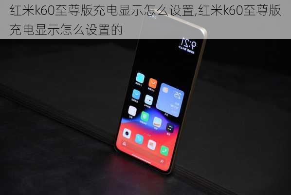 红米k60至尊版充电显示怎么设置,红米k60至尊版充电显示怎么设置的