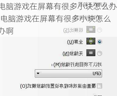 电脑游戏在屏幕有很多小块怎么办,电脑游戏在屏幕有很多小块怎么办啊