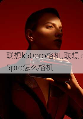 联想k50pro格机,联想k5pro怎么格机