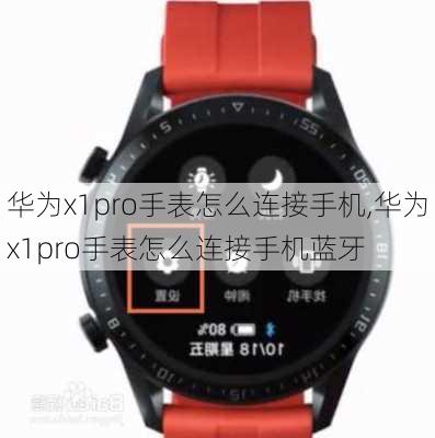 华为x1pro手表怎么连接手机,华为x1pro手表怎么连接手机蓝牙