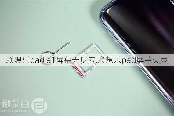 联想乐pad a1屏幕无反应,联想乐pad屏幕失灵