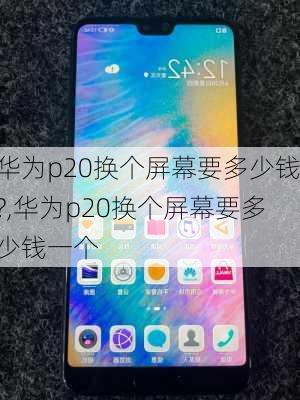 华为p20换个屏幕要多少钱?,华为p20换个屏幕要多少钱一个