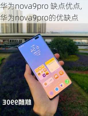 华为nova9pro 缺点优点,华为nova9pro的优缺点