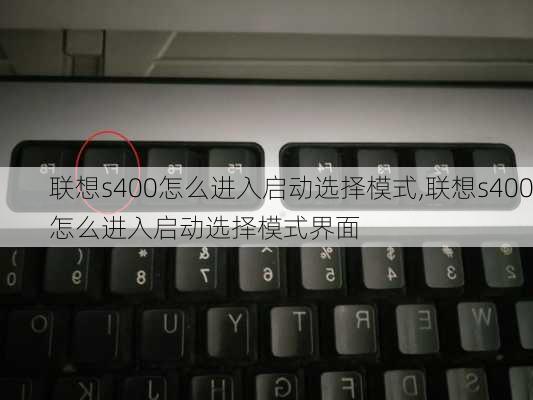 联想s400怎么进入启动选择模式,联想s400怎么进入启动选择模式界面