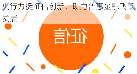 央行力挺征信创新，助力普惠金融飞跃发展