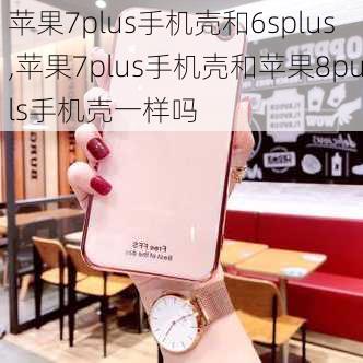 苹果7plus手机壳和6splus,苹果7plus手机壳和苹果8puls手机壳一样吗