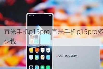 宜米手机p15pro,宜米手机p15pro多少钱