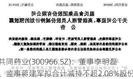 共同药业(300966.SZ)：董事李明磊、监事蒋建军拟合计减持不超2.08%股份