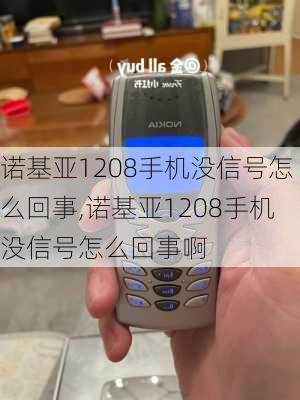 诺基亚1208手机没信号怎么回事,诺基亚1208手机没信号怎么回事啊