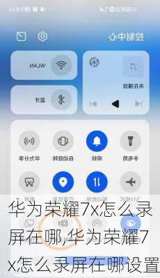 华为荣耀7x怎么录屏在哪,华为荣耀7x怎么录屏在哪设置