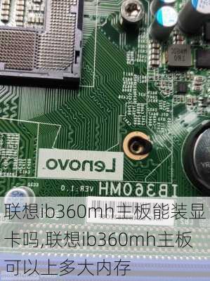 联想ib360mh主板能装显卡吗,联想ib360mh主板可以上多大内存