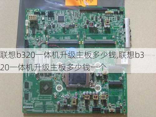 联想b320一体机升级主板多少钱,联想b320一体机升级主板多少钱一个