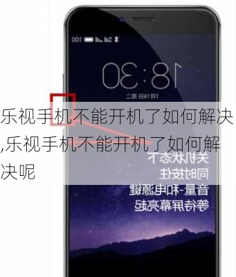 乐视手机不能开机了如何解决,乐视手机不能开机了如何解决呢