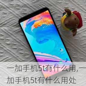 一加手机5t有什么用,一加手机5t有什么用处