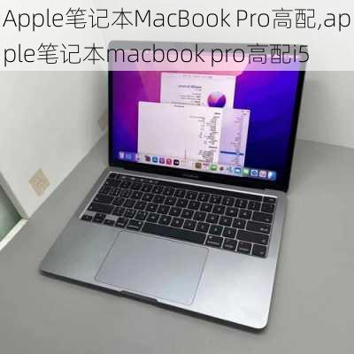 Apple笔记本MacBook Pro高配,apple笔记本macbook pro高配i5