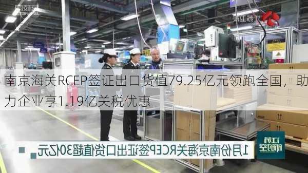 南京海关RCEP签证出口货值79.25亿元领跑全国，助力企业享1.19亿关税优惠