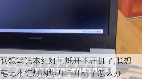 联想笔记本红灯闪烁开不开机了,联想笔记本红灯闪烁开不开机了怎么办