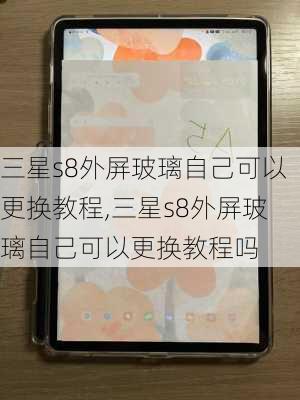 三星s8外屏玻璃自己可以更换教程,三星s8外屏玻璃自己可以更换教程吗