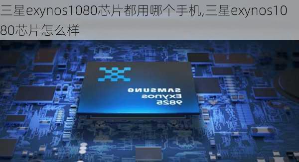 三星exynos1080芯片都用哪个手机,三星exynos1080芯片怎么样