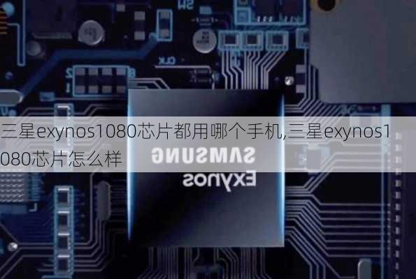 三星exynos1080芯片都用哪个手机,三星exynos1080芯片怎么样