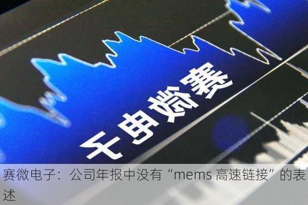 赛微电子：公司年报中没有“mems 高速链接”的表述