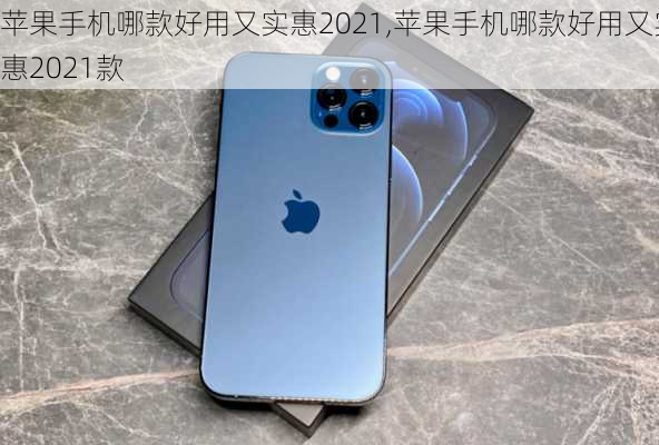 苹果手机哪款好用又实惠2021,苹果手机哪款好用又实惠2021款