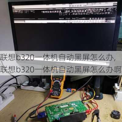 联想b320一体机自动黑屏怎么办,联想b320一体机自动黑屏怎么办啊