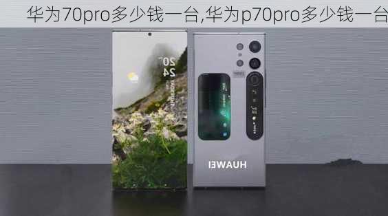 华为70pro多少钱一台,华为p70pro多少钱一台