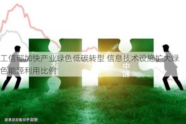 工信部加快产业绿色低碳转型 信息技术设施扩大绿色能源利用比例