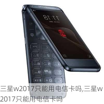 三星w2017只能用电信卡吗,三星w2017只能用电信卡吗