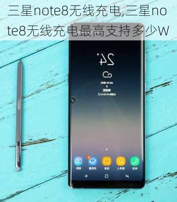 三星note8无线充电,三星note8无线充电最高支持多少W