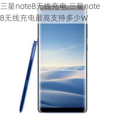 三星note8无线充电,三星note8无线充电最高支持多少W