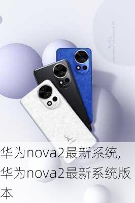 华为nova2最新系统,华为nova2最新系统版本