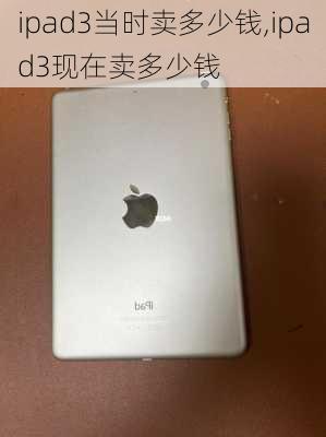 ipad3当时卖多少钱,ipad3现在卖多少钱