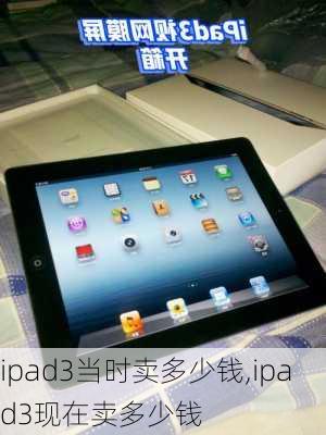 ipad3当时卖多少钱,ipad3现在卖多少钱