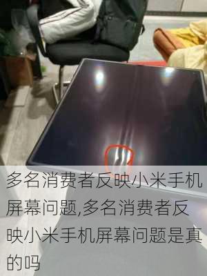 多名消费者反映小米手机屏幕问题,多名消费者反映小米手机屏幕问题是真的吗