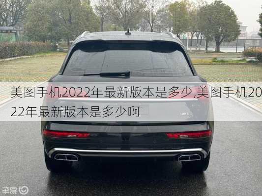 美图手机2022年最新版本是多少,美图手机2022年最新版本是多少啊