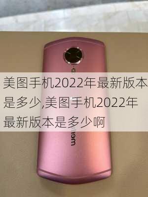 美图手机2022年最新版本是多少,美图手机2022年最新版本是多少啊