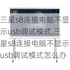 三星s8连接电脑不显示usb调试模式,三星s8连接电脑不显示usb调试模式怎么办