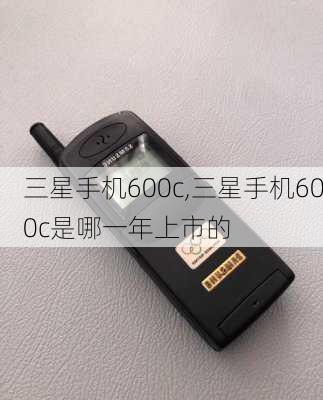 三星手机600c,三星手机600c是哪一年上市的