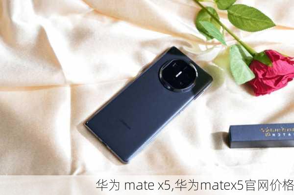 华为 mate x5,华为matex5官网价格