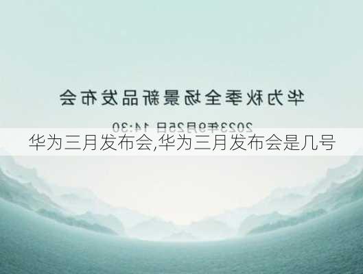 华为三月发布会,华为三月发布会是几号