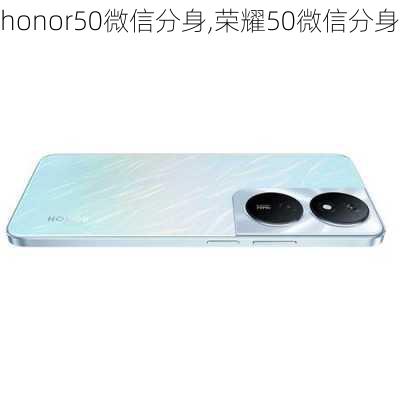 honor50微信分身,荣耀50微信分身