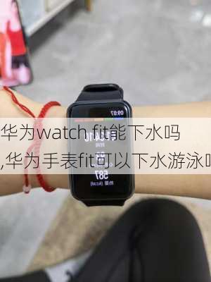 华为watch fit能下水吗,华为手表fit可以下水游泳吗