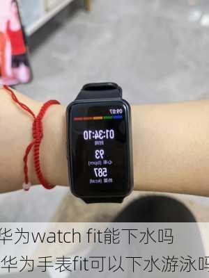 华为watch fit能下水吗,华为手表fit可以下水游泳吗